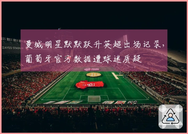 曼城明星默默跃升英超出场记录，葡萄牙官方数据遭球迷质疑