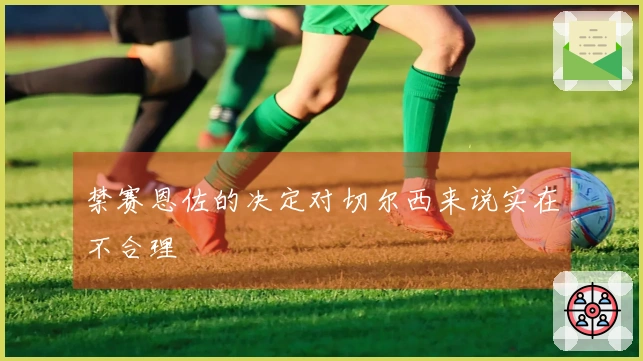 禁赛恩佐的决定对切尔西来说实在不合理