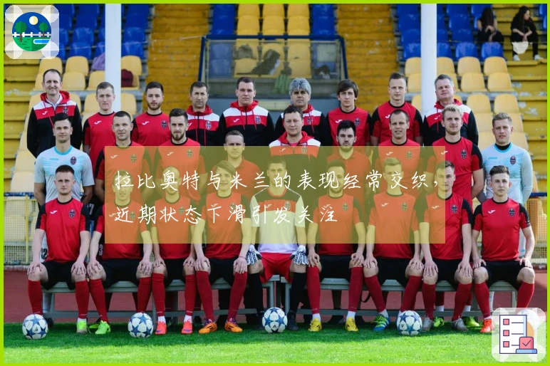 拉比奥特与米兰的表现经常交织,近期状态下滑引发关注
