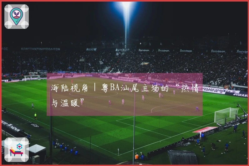 海陆视角｜粤BA汕尾主场的“热情与温暖”