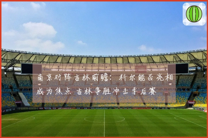 南京对阵吉林前瞻：科尔能否亮相成为焦点 吉林争胜冲击季后赛