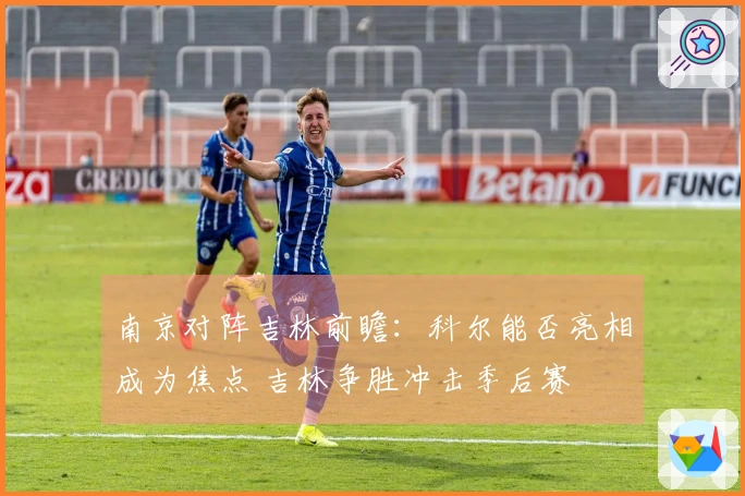 南京对阵吉林前瞻：科尔能否亮相成为焦点 吉林争胜冲击季后赛
