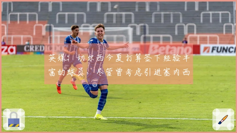 英媒：切尔西今夏打算签下经验丰富的球员，尽管曾考虑引进塞内西
