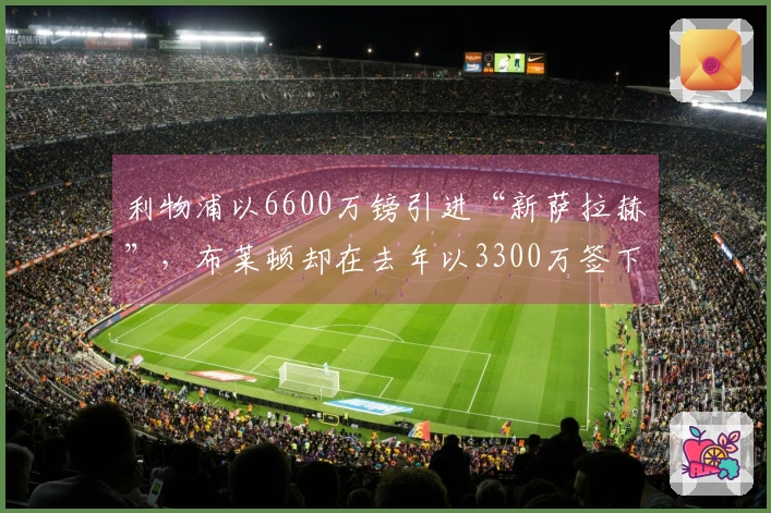 利物浦以6600万镑引进“新萨拉赫”，布莱顿却在去年以3300万签下他