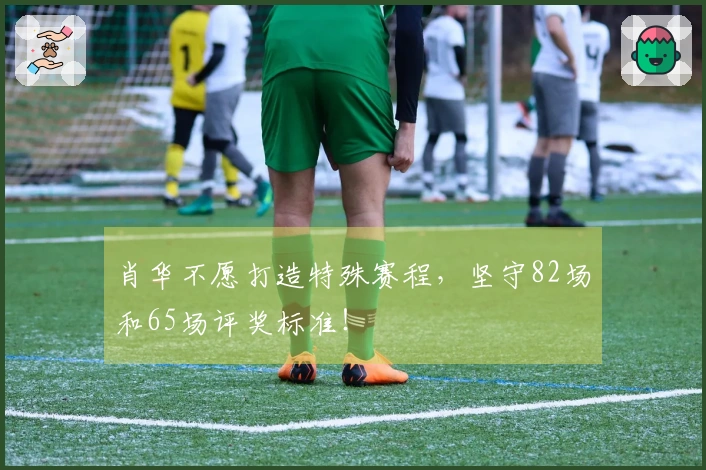 肖华不愿打造特殊赛程，坚守82场和65场评奖标准！