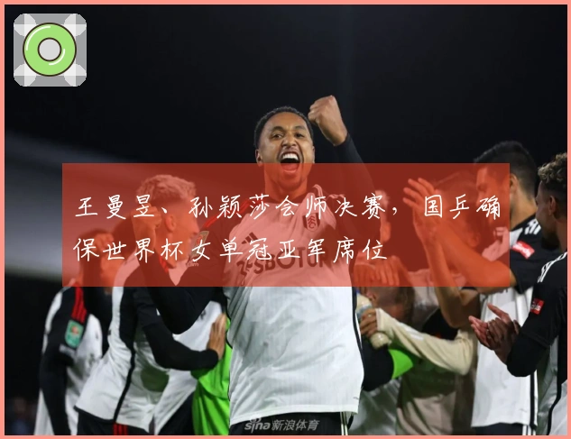 王曼昱、孙颖莎会师决赛，国乒确保世界杯女单冠亚军席位