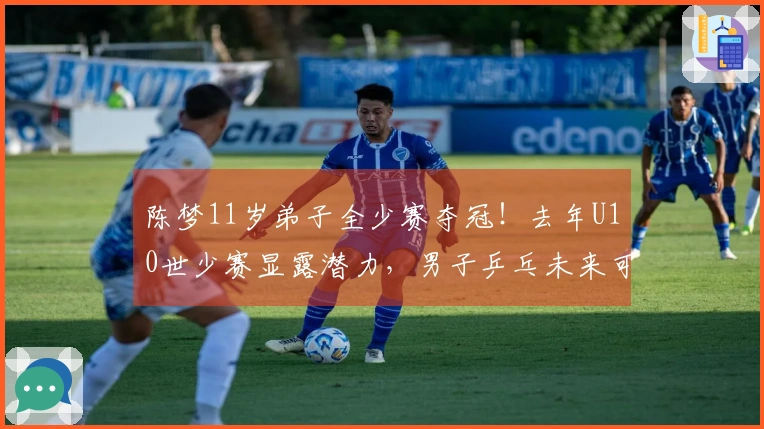 陈梦11岁弟子全少赛夺冠！去年U10世少赛显露潜力，男子乒乓未来可期？