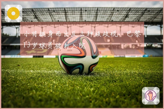 小将挺身而出反击种族歧视，巴黎13岁球员被打入院