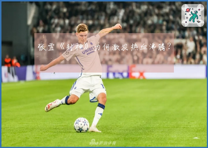 张雪《封神》为何激发热血沸腾？