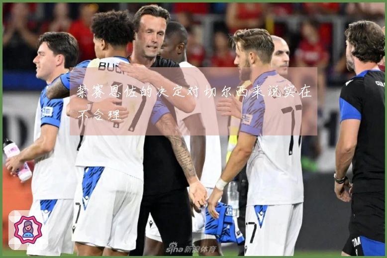 禁赛恩佐的决定对切尔西来说实在不合理