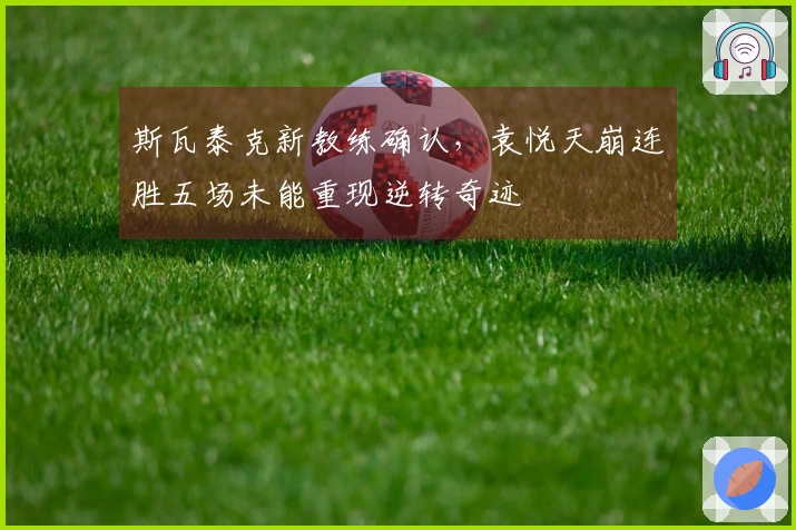 斯瓦泰克新教练确认，袁悦天崩连胜五场未能重现逆转奇迹