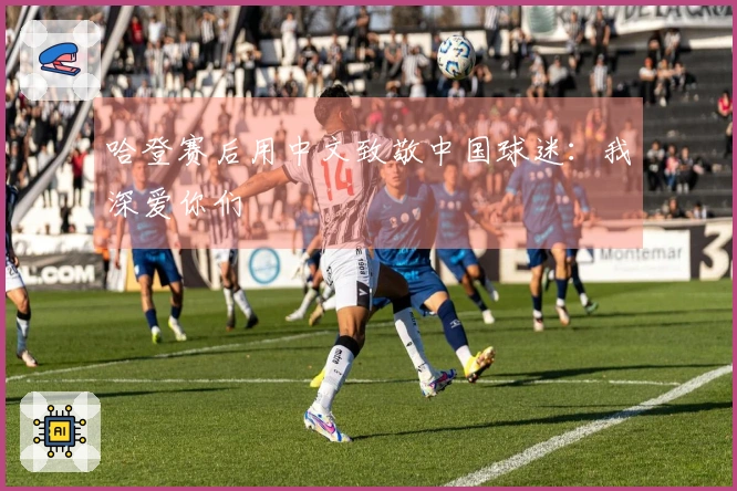 哈登赛后用中文致敬中国球迷：我深爱你们