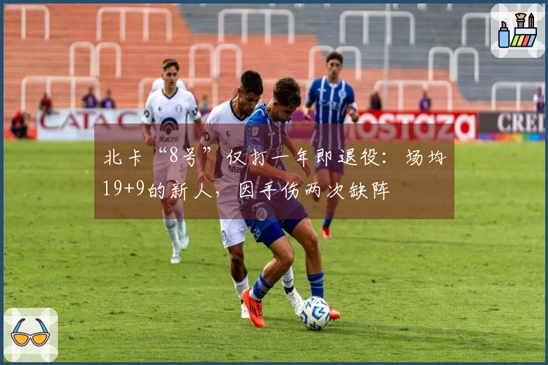 北卡“8号”仅打一年即退役：场均19+9的新人，因手伤两次缺阵