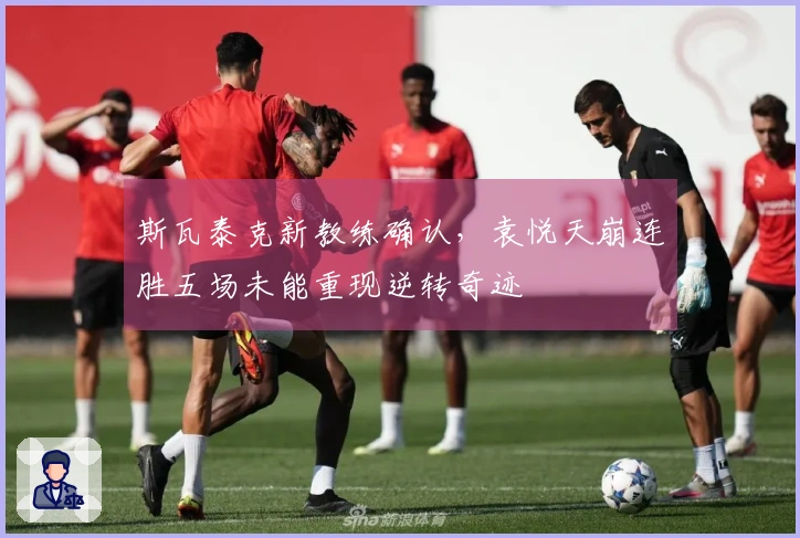 斯瓦泰克新教练确认，袁悦天崩连胜五场未能重现逆转奇迹