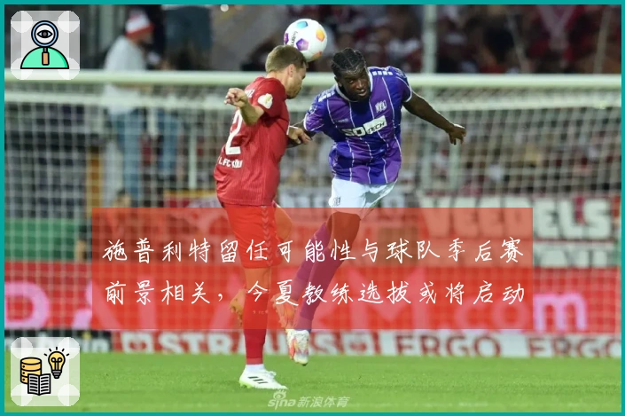 施普利特留任可能性与球队季后赛前景相关，今夏教练选拔或将启动